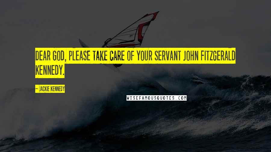 Jackie Kennedy Quotes: Dear God, please take care of your servant John Fitzgerald Kennedy.