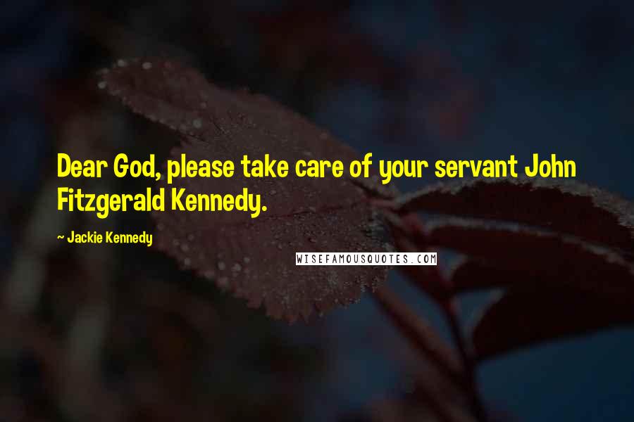 Jackie Kennedy Quotes: Dear God, please take care of your servant John Fitzgerald Kennedy.