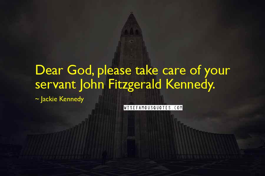Jackie Kennedy Quotes: Dear God, please take care of your servant John Fitzgerald Kennedy.