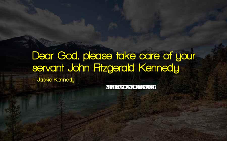 Jackie Kennedy Quotes: Dear God, please take care of your servant John Fitzgerald Kennedy.