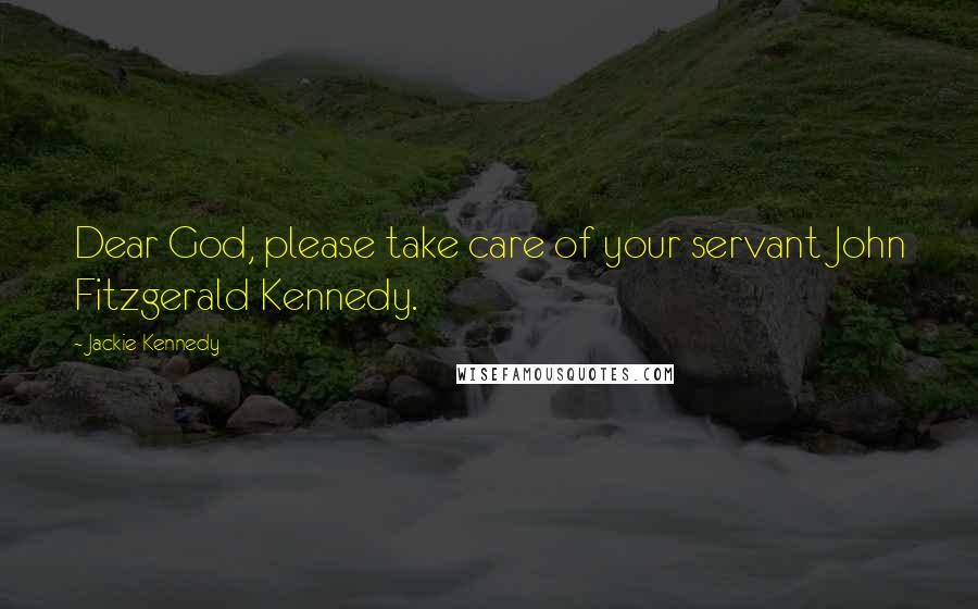 Jackie Kennedy Quotes: Dear God, please take care of your servant John Fitzgerald Kennedy.