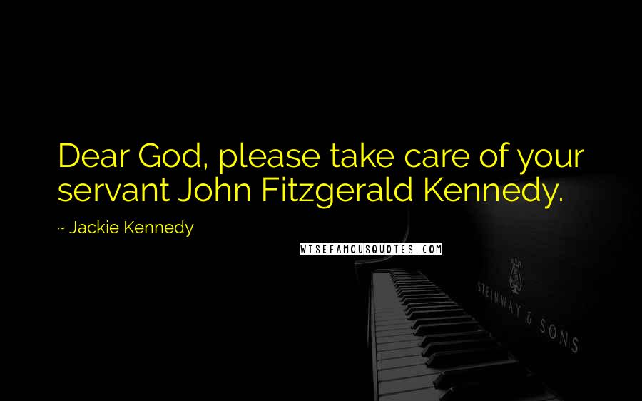 Jackie Kennedy Quotes: Dear God, please take care of your servant John Fitzgerald Kennedy.