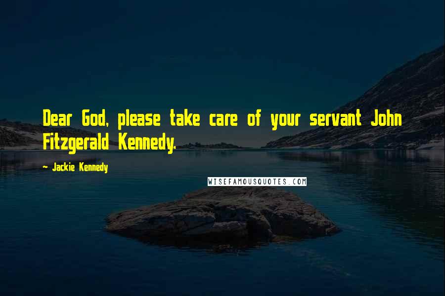 Jackie Kennedy Quotes: Dear God, please take care of your servant John Fitzgerald Kennedy.