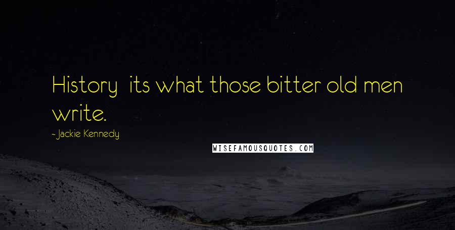 Jackie Kennedy Quotes: History its what those bitter old men write.