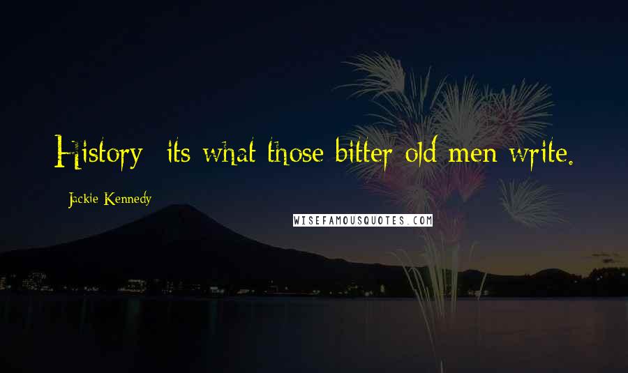 Jackie Kennedy Quotes: History its what those bitter old men write.