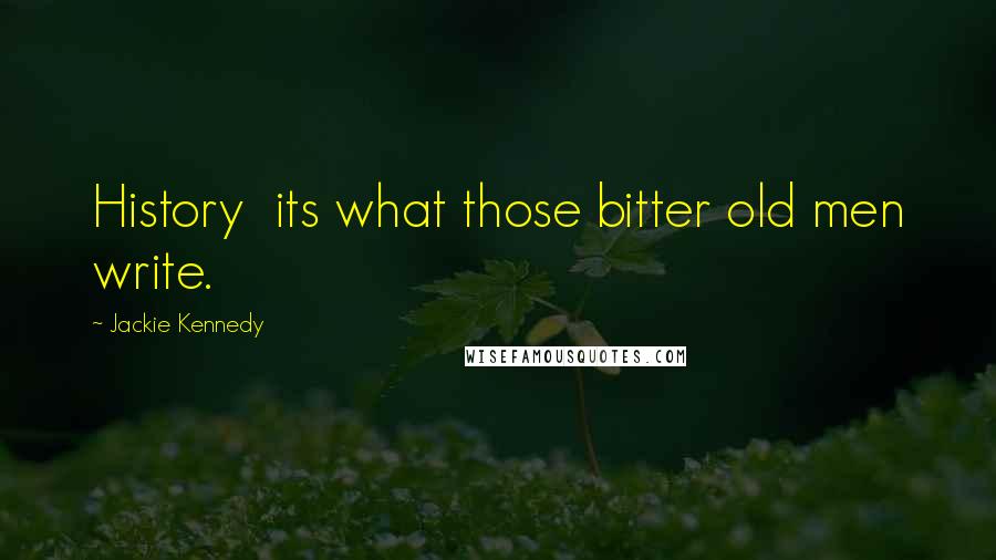 Jackie Kennedy Quotes: History its what those bitter old men write.