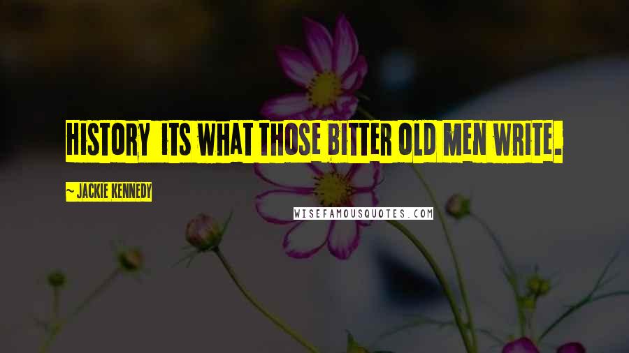Jackie Kennedy Quotes: History its what those bitter old men write.
