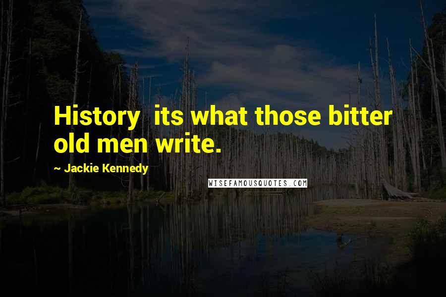 Jackie Kennedy Quotes: History its what those bitter old men write.