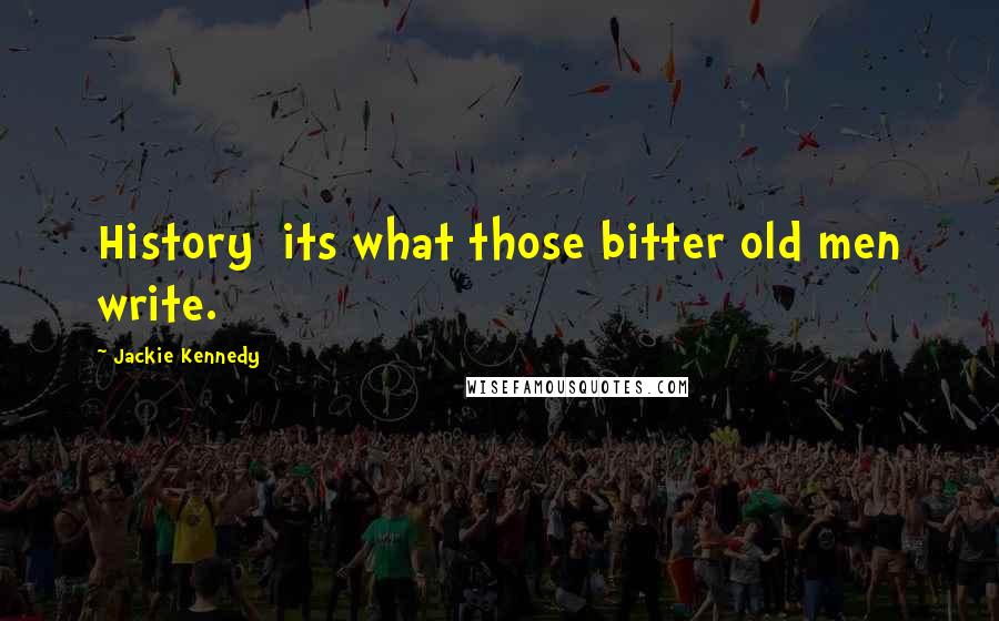 Jackie Kennedy Quotes: History its what those bitter old men write.