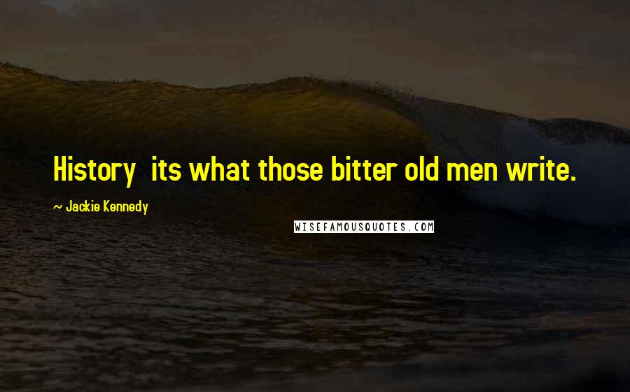 Jackie Kennedy Quotes: History its what those bitter old men write.