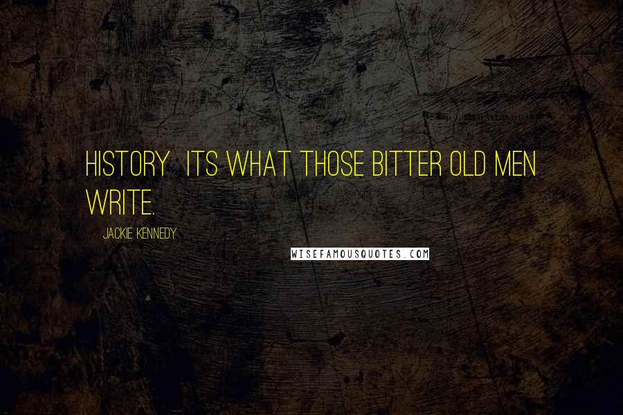Jackie Kennedy Quotes: History its what those bitter old men write.