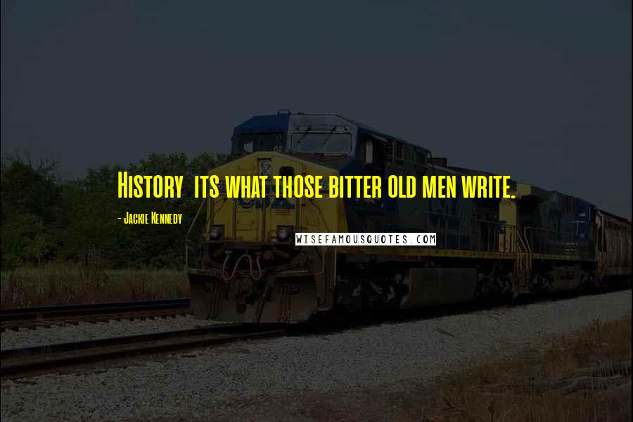 Jackie Kennedy Quotes: History its what those bitter old men write.