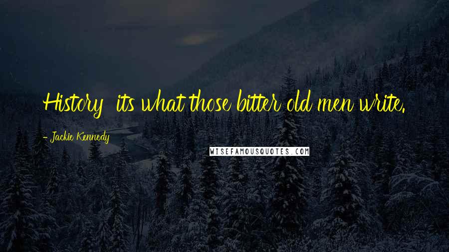Jackie Kennedy Quotes: History its what those bitter old men write.