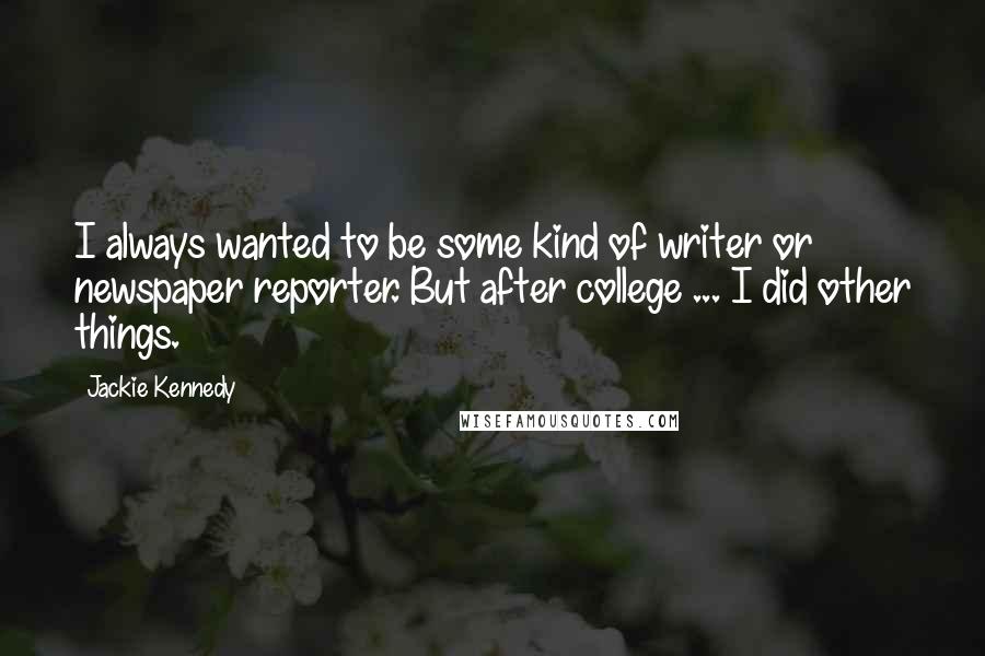 Jackie Kennedy Quotes: I always wanted to be some kind of writer or newspaper reporter. But after college ... I did other things.