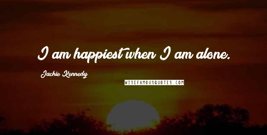 Jackie Kennedy Quotes: I am happiest when I am alone.