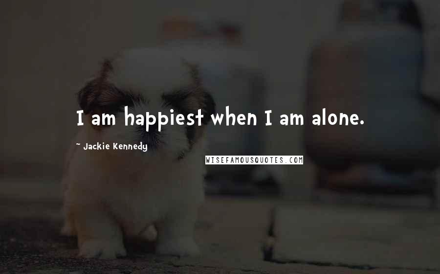 Jackie Kennedy Quotes: I am happiest when I am alone.