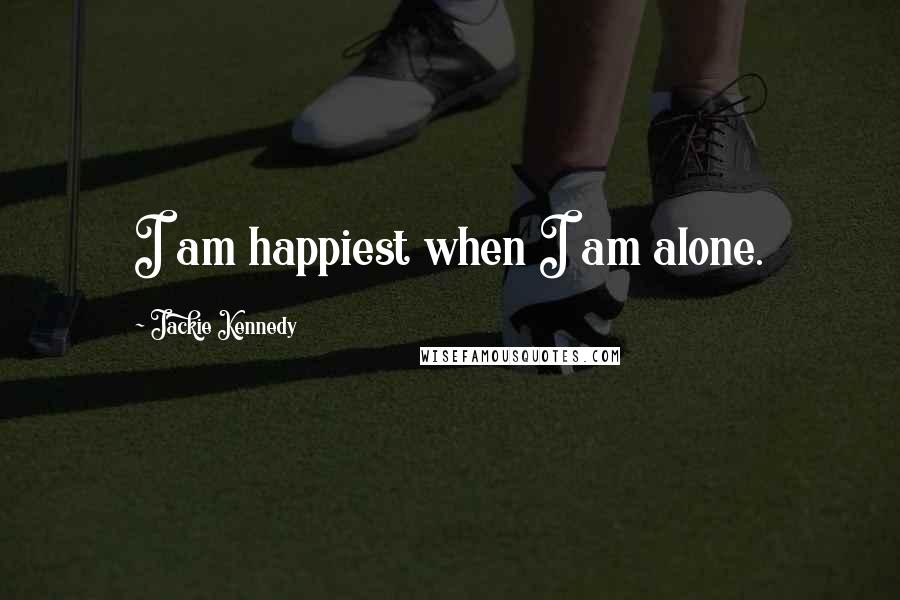 Jackie Kennedy Quotes: I am happiest when I am alone.