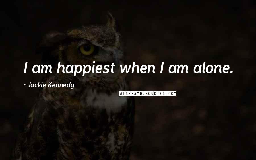 Jackie Kennedy Quotes: I am happiest when I am alone.