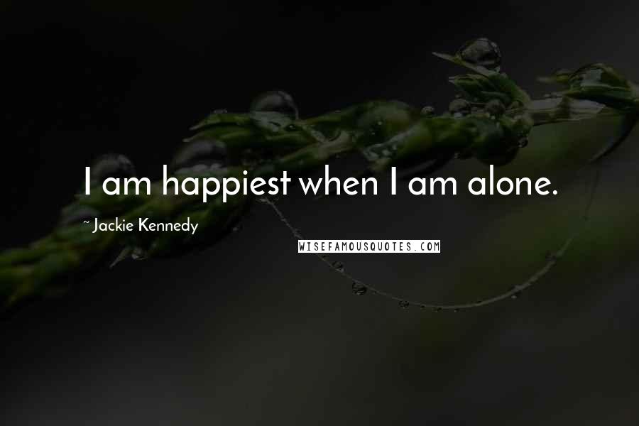 Jackie Kennedy Quotes: I am happiest when I am alone.