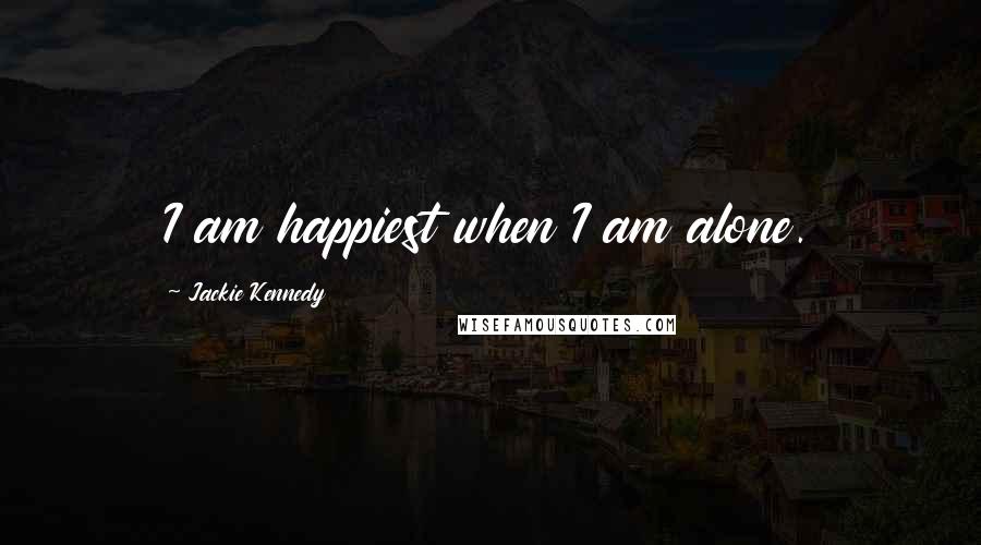 Jackie Kennedy Quotes: I am happiest when I am alone.