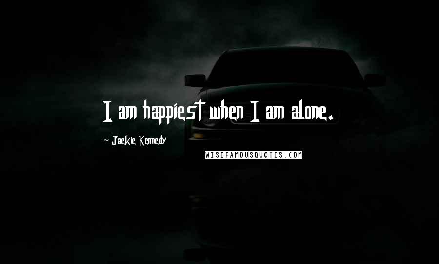 Jackie Kennedy Quotes: I am happiest when I am alone.