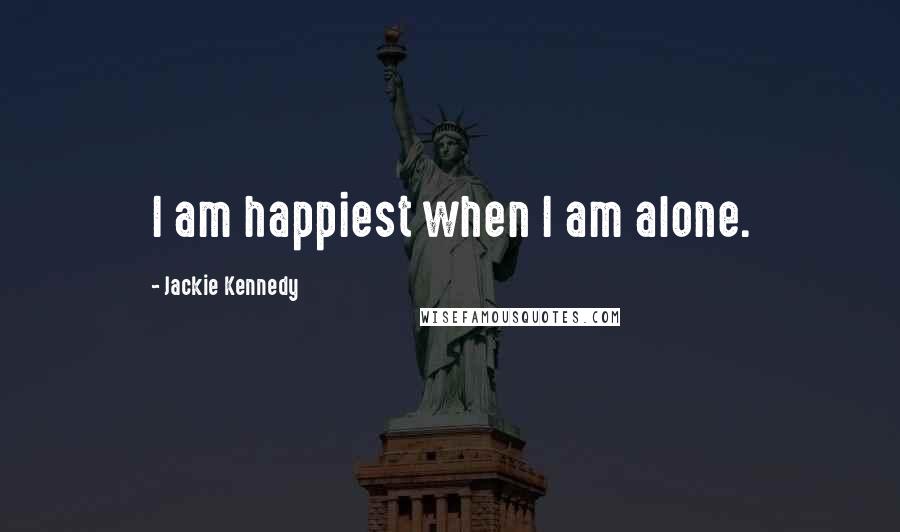 Jackie Kennedy Quotes: I am happiest when I am alone.