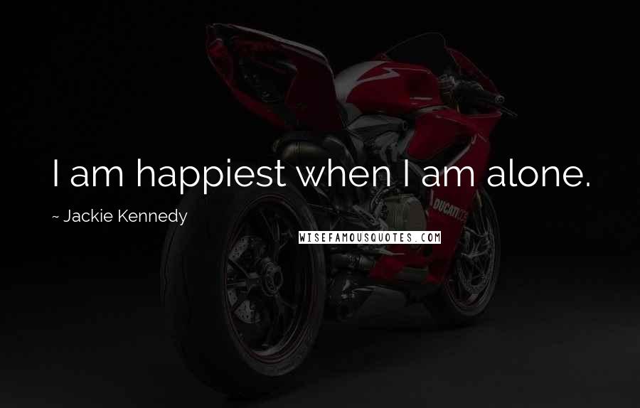 Jackie Kennedy Quotes: I am happiest when I am alone.