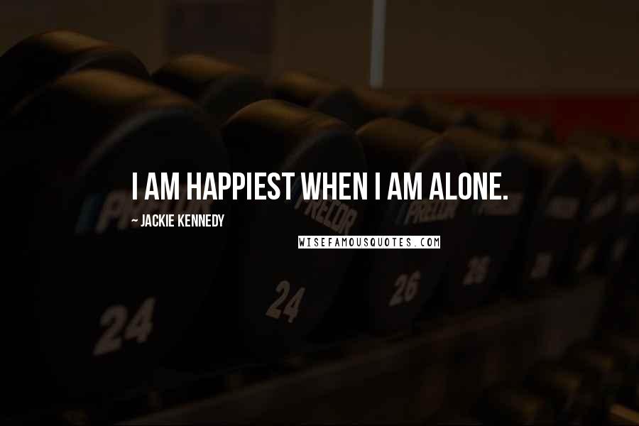 Jackie Kennedy Quotes: I am happiest when I am alone.