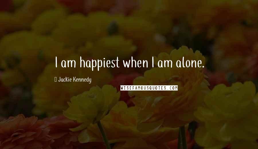 Jackie Kennedy Quotes: I am happiest when I am alone.