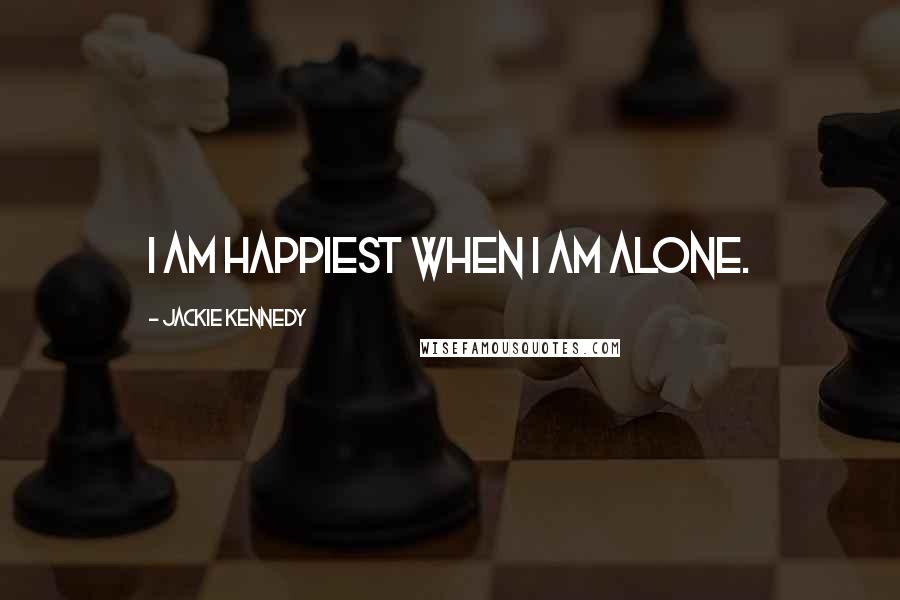 Jackie Kennedy Quotes: I am happiest when I am alone.