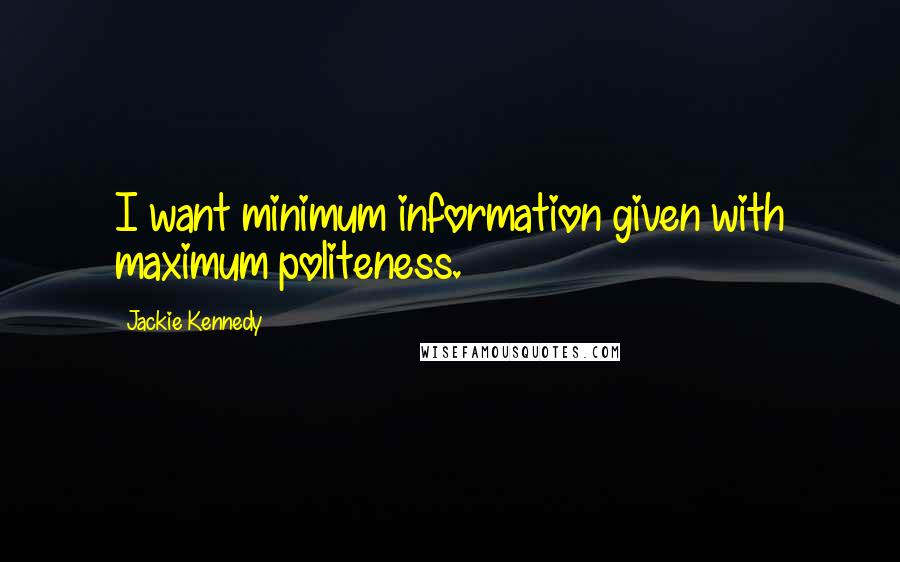 Jackie Kennedy Quotes: I want minimum information given with maximum politeness.