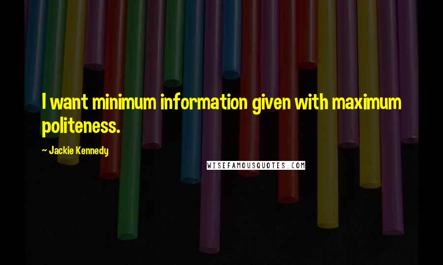 Jackie Kennedy Quotes: I want minimum information given with maximum politeness.