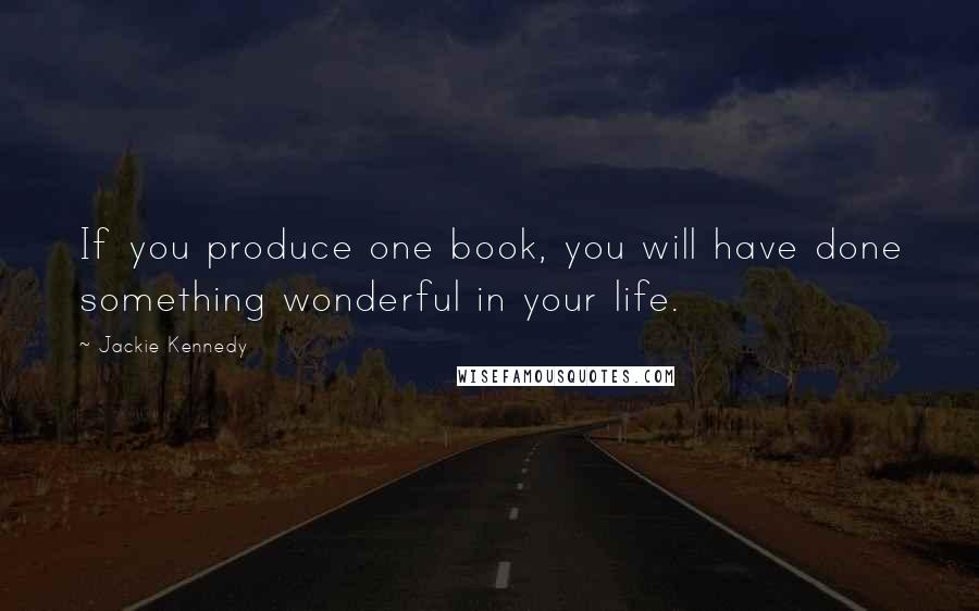 Jackie Kennedy Quotes: If you produce one book, you will have done something wonderful in your life.