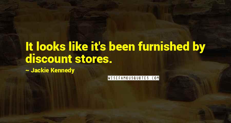 Jackie Kennedy Quotes: It looks like it's been furnished by discount stores.