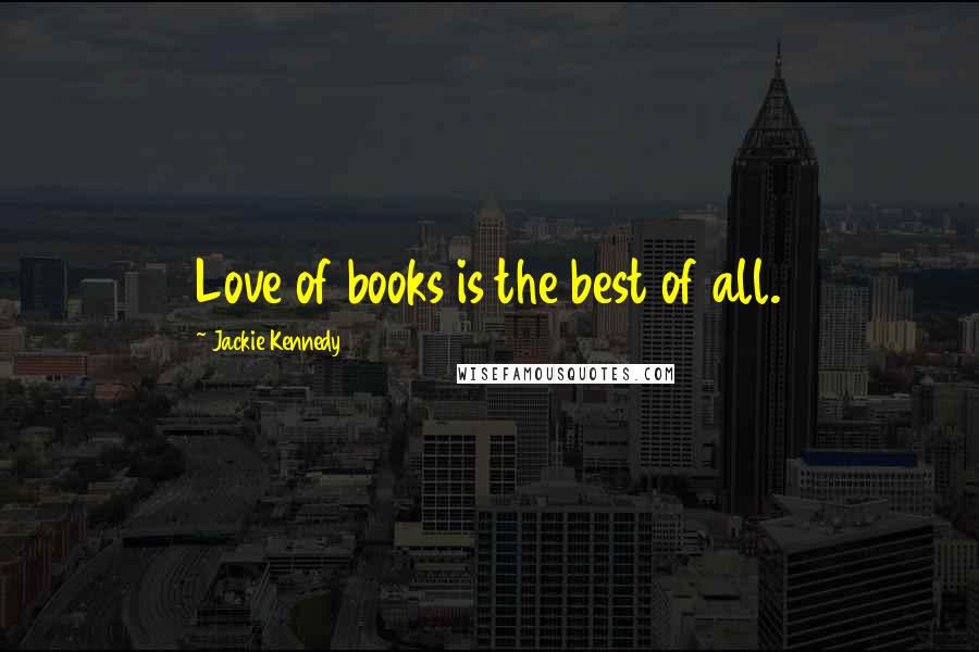 Jackie Kennedy Quotes: Love of books is the best of all.