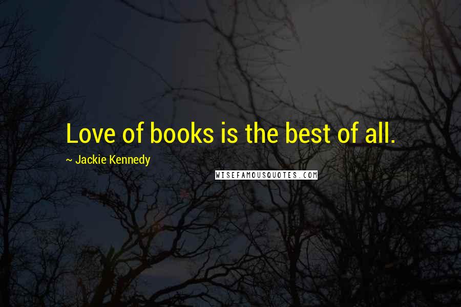 Jackie Kennedy Quotes: Love of books is the best of all.