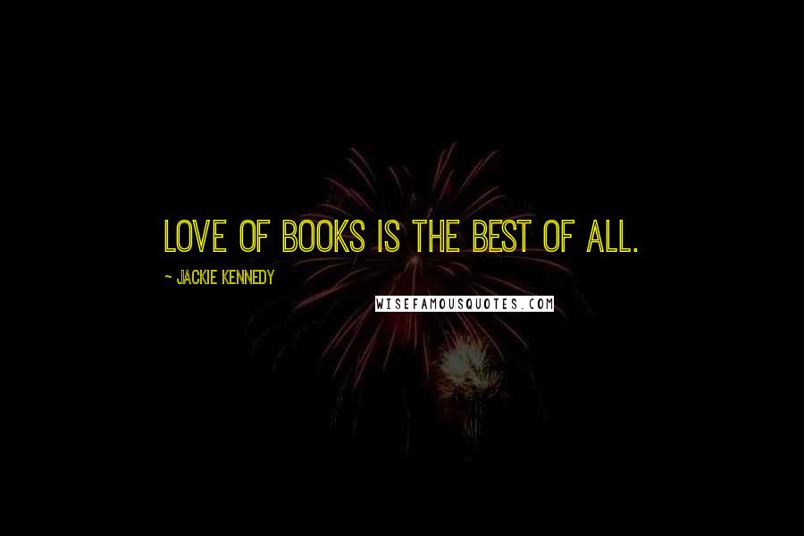 Jackie Kennedy Quotes: Love of books is the best of all.