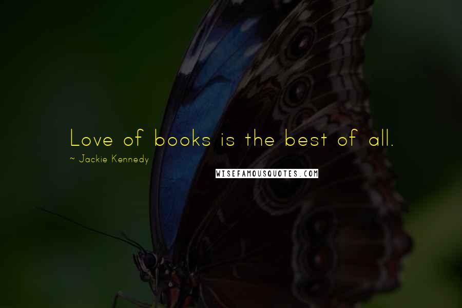 Jackie Kennedy Quotes: Love of books is the best of all.