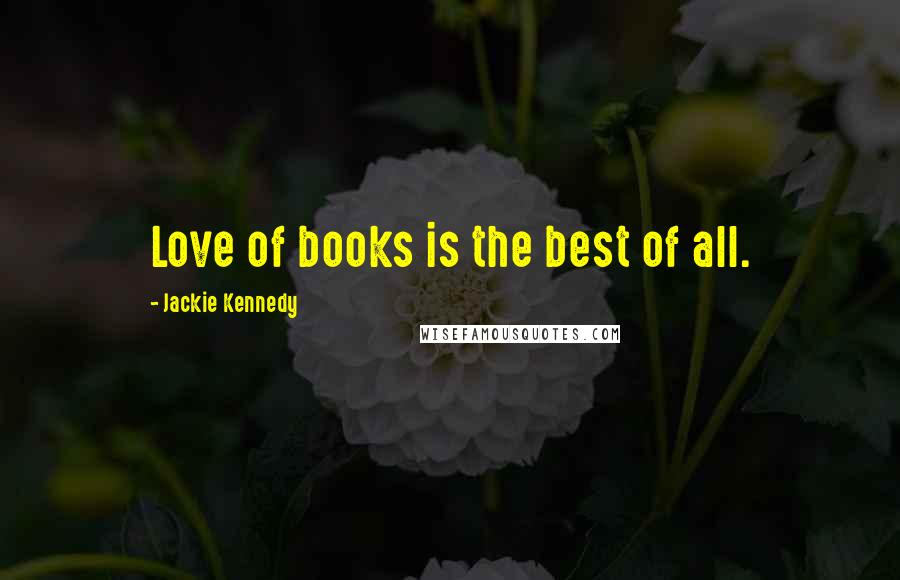 Jackie Kennedy Quotes: Love of books is the best of all.