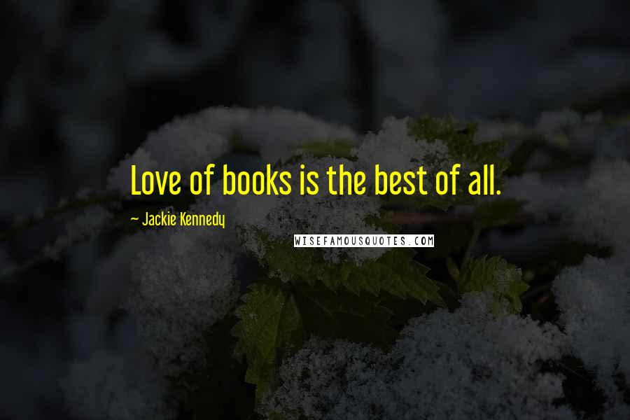 Jackie Kennedy Quotes: Love of books is the best of all.