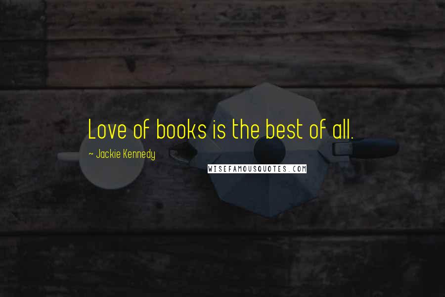 Jackie Kennedy Quotes: Love of books is the best of all.