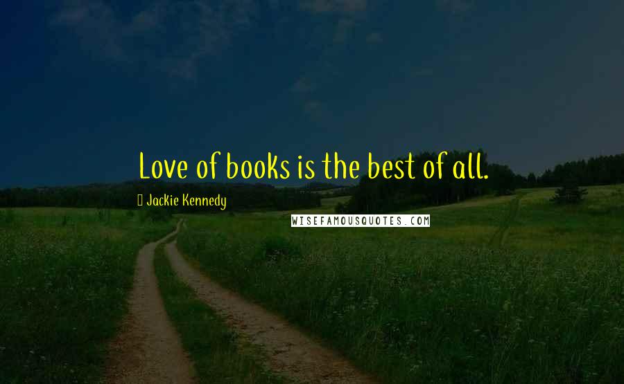 Jackie Kennedy Quotes: Love of books is the best of all.