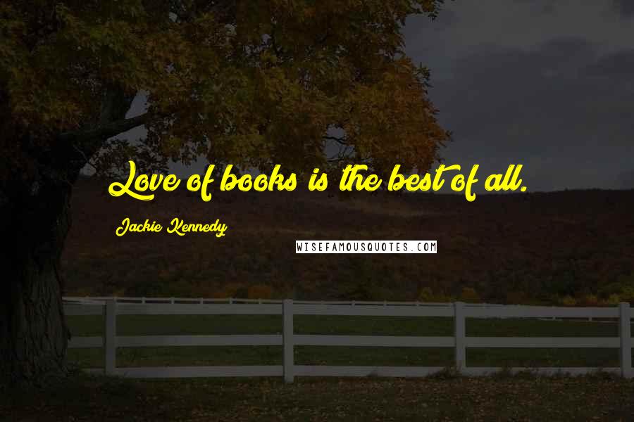 Jackie Kennedy Quotes: Love of books is the best of all.