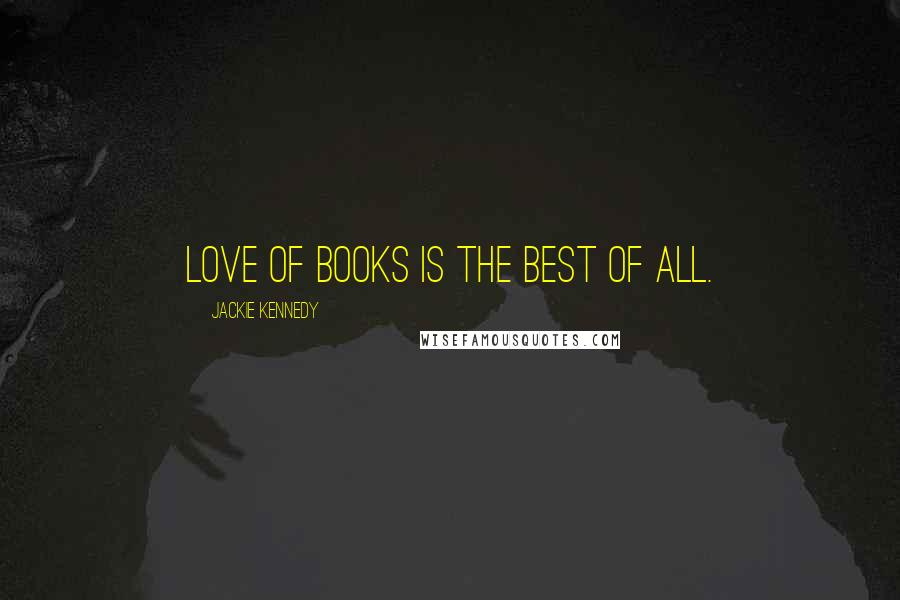 Jackie Kennedy Quotes: Love of books is the best of all.