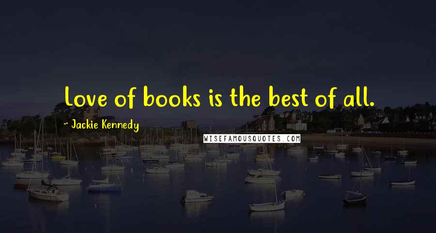 Jackie Kennedy Quotes: Love of books is the best of all.