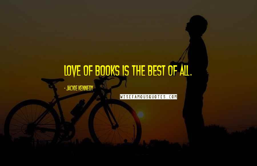 Jackie Kennedy Quotes: Love of books is the best of all.