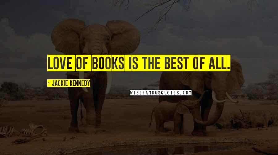 Jackie Kennedy Quotes: Love of books is the best of all.