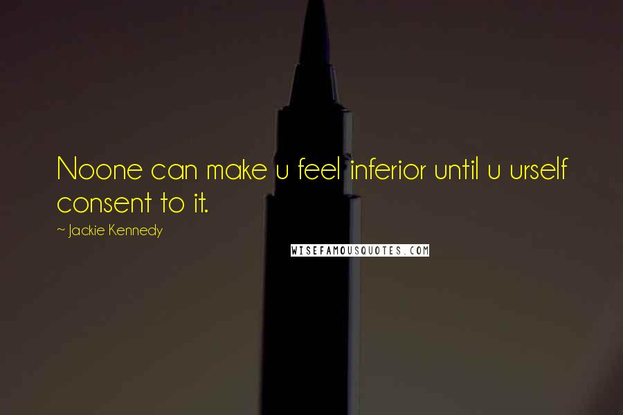Jackie Kennedy Quotes: Noone can make u feel inferior until u urself consent to it.
