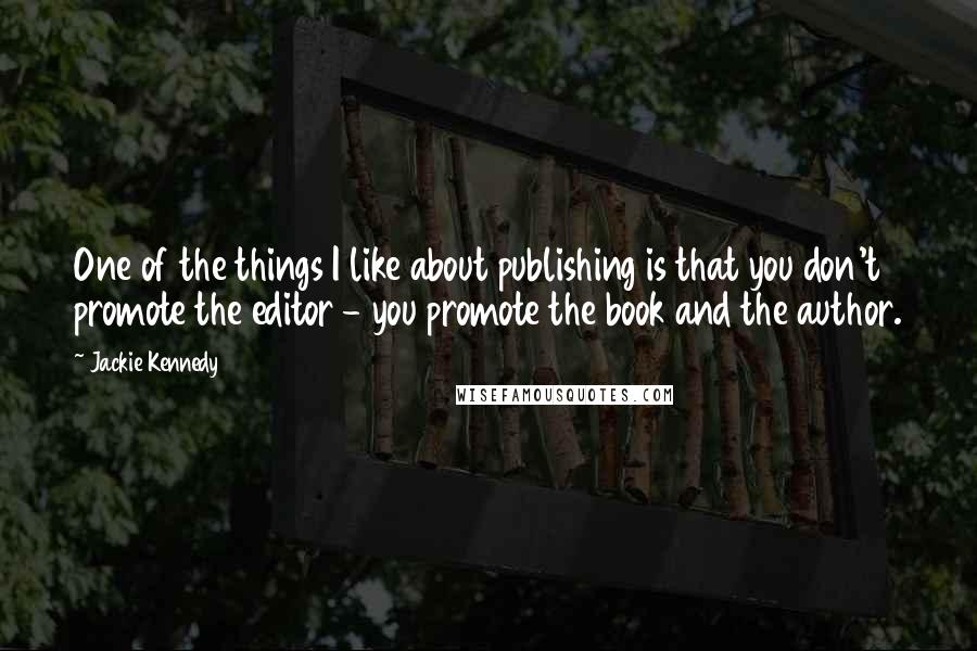 Jackie Kennedy Quotes: One of the things I like about publishing is that you don't promote the editor - you promote the book and the author.