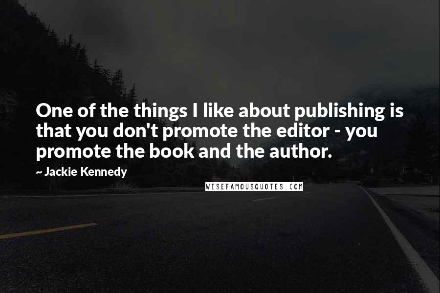 Jackie Kennedy Quotes: One of the things I like about publishing is that you don't promote the editor - you promote the book and the author.